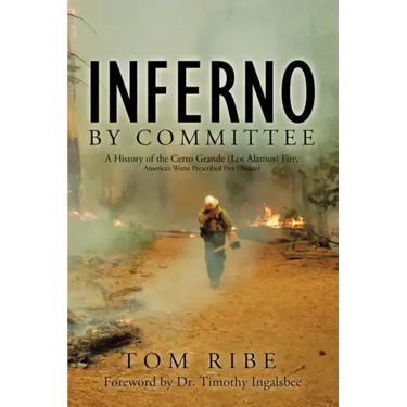 Inferno by Committee: A History of the Cerro Grande (Los Alamos) Fire, America's Worst Prescribed Fire Disaster
