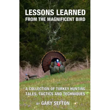 Lessons Learned from the Magnificent Bird: A Collection of Turkey Hunting Tales, Tactics and Techniques