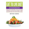 Eat to Live Diet Cookbook: Healthy Recipes Collection For Weight Loss, Fat Loss, Flat Belly, Lower Blood Pressure and Higher Energy Levels