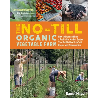 The No-Till Organic Vegetable Farm: How to Start and Run a Profitable Market Garden That Builds Health in Soil, Crops, and Communities