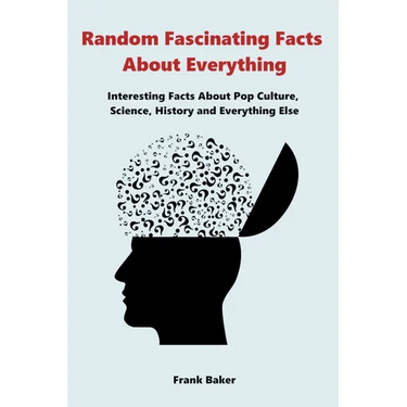 Random Fascinating Facts About Everything: Interesting Facts About Pop Culture, Science, History and Everything Else