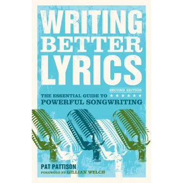 Writing Better Lyrics: The Essential Guide to Powerful Songwriting