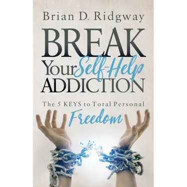 Break Your Self Help Addiction: The 5 Keys to Total Personal Freedom