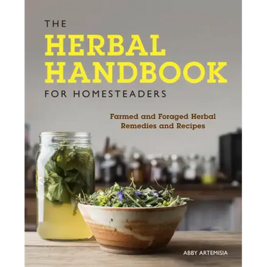 The Herbal Handbook for Homesteaders: Farmed and Foraged Herbal Remedies and Recipes