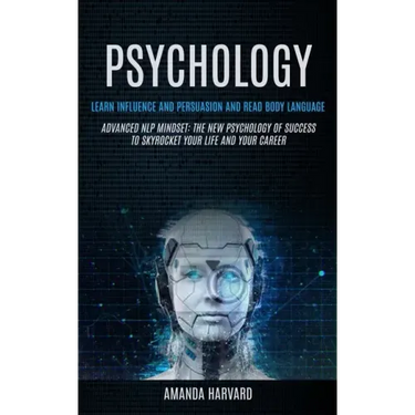 Psychology: Learn Influence And Persuasion And Read Body Language (Advanced Nlp Mindset: The New Psychology Of Success To Skyrocke