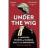 Under the Wig: A Lawyer's Stories of Murder, Guilt and Innocence
