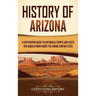 History of Arizona: A Captivating Guide to Historical Events and Facts You Should Know About the Grand Canyon State