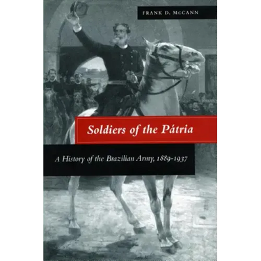 Soldiers of the Pátria: A History of the Brazilian Army, 1889-1937