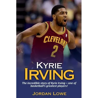 Kyrie Irving: The incredible story of Kyrie Irving - one of basketball's greatest players!