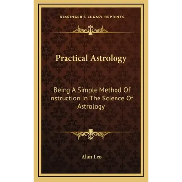 Practical Astrology: Being a Simple Method of Instruction in the Science of Astrology