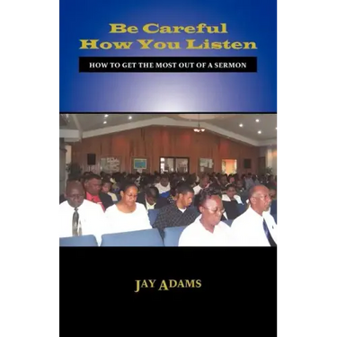 Be Careful How You Listen: How to Get the Most Out of a Sermon