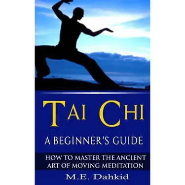 Tai Chi: A Beginner's Guide: How to Master The Ancient Art of Moving Meditation