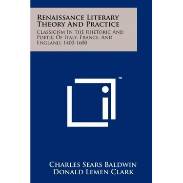 Renaissance Literary Theory And Practice: Classicism In The Rhetoric And Poetic Of Italy, France, And England, 1400-1600