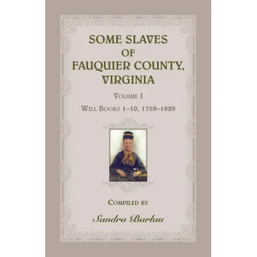 Some Slaves of Fauquier County, Virginia, Volume I: Will Books 1-10, 1759-1829