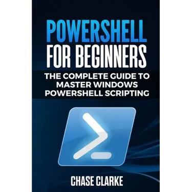 PowerShell for Beginners: The Complete Guide to Master Windows PowerShell Scripting