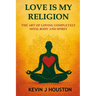 Love Is My Religion: The Art of Loving Completely - Mind, Body, and Spirit