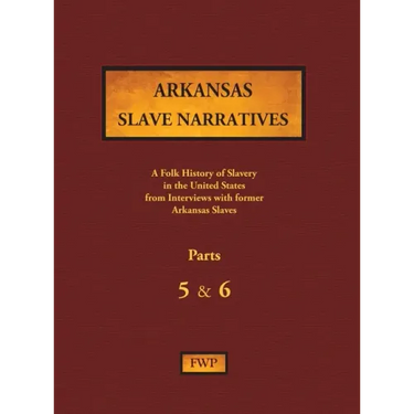 Arkansas Slave Narratives - Parts 5 & 6: A Folk History of Slavery in the United States from Interviews with Former Slaves