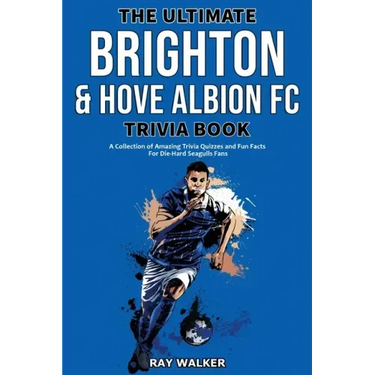 The Ultimate Brighton & Hove Albion FC Trivia Book: A Collection of Amazing Trivia Quizzes and Fun Facts for Die-Hard Seagulls Fans!