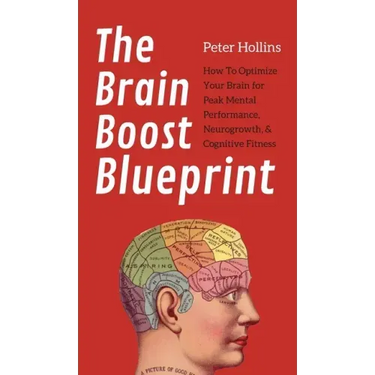The Brain Boost Blueprint: How To Optimize Your Brain for Peak Mental Performance, Neurogrowth, and Cognitive Fitness