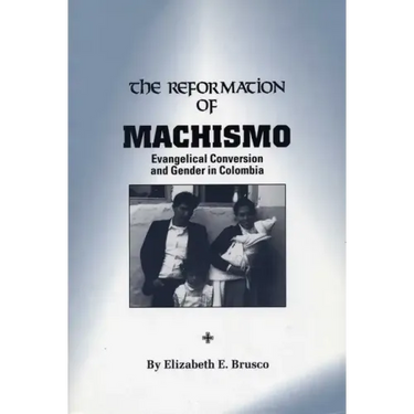 The Reformation of Machismo: Evangelical Conversion and Gender in Colombia