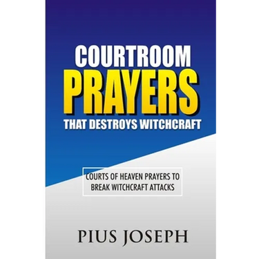 Courtroom Prayers that Destroy Witchcraft: Courts of Heaven Prayers to Break Witchcraft Attacks