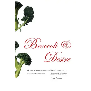 Broccoli and Desire: Global Connections and Maya Struggles in Postwar Guatemala