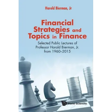 Financial Strategies and Topics in Finance: Selected Public Lectures of Professor Harold Bierman, Jr from 1960-2015
