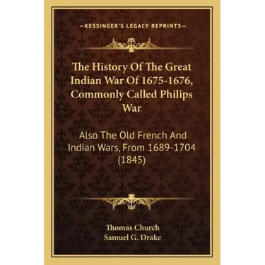 The History of the Great Indian War of 1675-1676, Commonly Called Philips War: Also the Old French and Indian Wars, from 1689-1704 (1845)