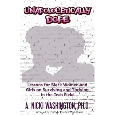 Unapologetically Dope: Lessons for Black Women and Girls on Surviving and Thriving in the Tech Field