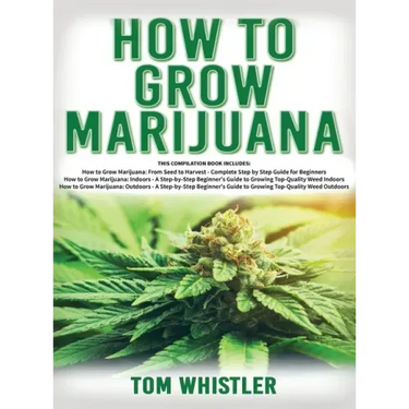 How to Grow Marijuana: 3 Books in 1 - The Complete Beginner's Guide for Growing Top-Quality Weed Indoors and Outdoors
