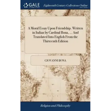 A Moral Essay Upon Friendship. Written in Italian by Cardinal Bona, ... And Translated Into English From the Thirteenth Edition