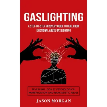 Gaslighting: A Step-by-step Recovery Guide to Heal from Emotional Abuse Gas lighting (Revealing Look at Psychological Manipulation