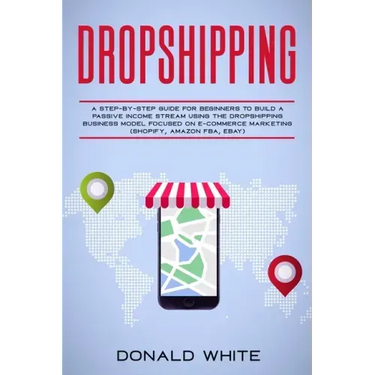 Dropshipping: A Step-By-Step Guide for Beginners to Build a Passive Income Stream Using the Drop Shipping Business Model Focused on
