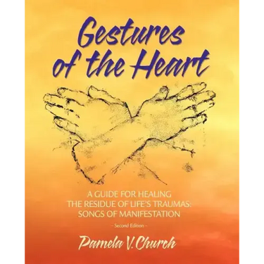 Gestures of the Heart, Second Edition: A guide for healing the residue of life's traumas: Songs of manifestation