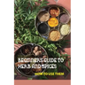 Beginners Guide To Herb And Spices- How To Use Them: Simple Blended Spice Recipes Novice Cook