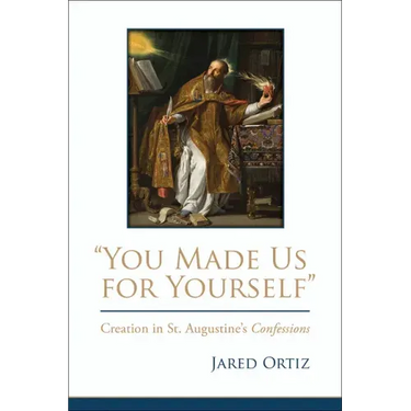 You Made Us for Yourself: Creation in St. Augustines Confessions