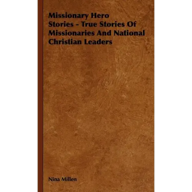Missionary Hero Stories - True Stories Of Missionaries And National Christian Leaders