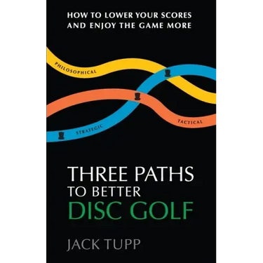 Three Paths to Better Disc Golf: How to Lower Your Scores and Enjoy the Game More