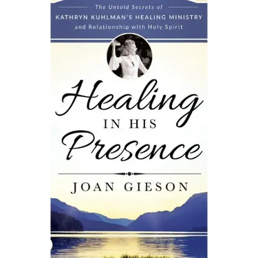 Healing in His Presence: The Untold Secrets of Kathryn Kuhlman's Healing Ministry and Relationship with Holy Spirit