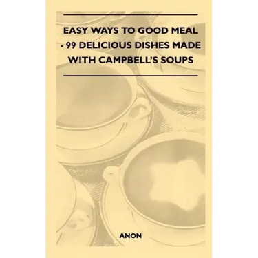 Easy Ways to Good Meal - 99 Delicious Dishes Made With Campbell's Soups