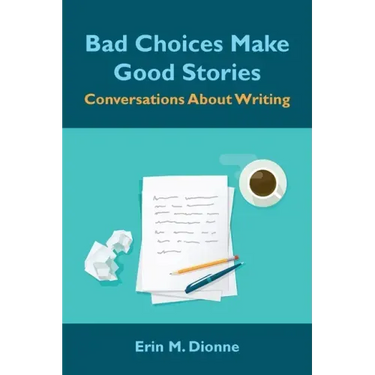 Bad Choices Make Good Stories: Conversations About Writing