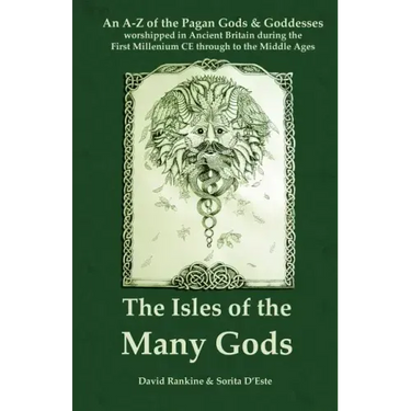 The Isles of the Many Gods: An A-Z of the Pagan Gods & Goddesses worshipped in Ancient Britain during the First Millennium CE through to the Middle Ag