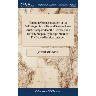 Hymns in Commemoration of the Sufferings of Our Blessed Saviour Jesus Christ. Compos'd for the Celebration of his Holy Supper. By Joseph Stennett. The