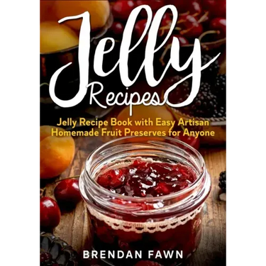 Jelly Recipes: Jelly Recipe Book with Easy Artisan Homemade Fruit Preserves for Anyone