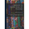 Mission to Gelele, King of Dahome: With Notices of the so Called "Amazons", the Grand Customs, the Yearly Customs, the Human Sacrifices, the Present;