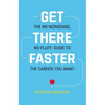 Get There Faster: The no-nonsense, no-fluff guide to the career you want