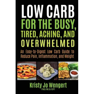 Low Carb for the Busy, Tired, Aching, and Overwhelmed: An Easy-to-Digest Low Carb Guide to Reduce Pain, Inflammation, and Weight: An Easy-to-Digest Lo