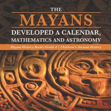 The Mayans Developed a Calendar, Mathematics and Astronomy Mayan History Books Grade 4 Children's Ancient History