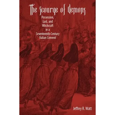 The Scourge of Demons: Possession, Lust, and Witchcraft in a Seventeenth-Century Italian Convent