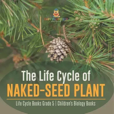 The Life Cycle of Naked-Seed Plant Life Cycle Books Grade 5 Children's Biology Books